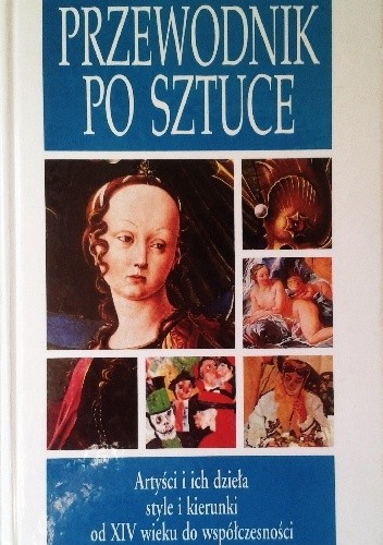 Przewodnik po sztuce. Artyści i ich dzieła, style i kierunki od XIV wieku do współczesności