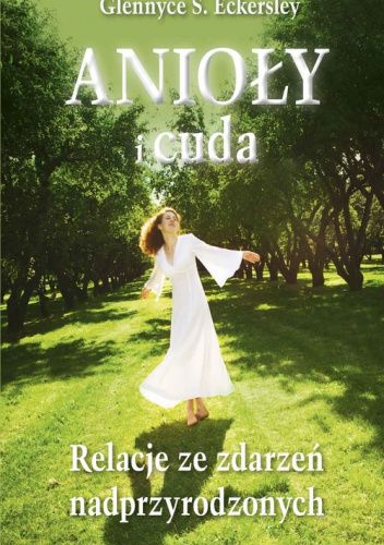 Anioły i cuda. Relacje ze zdarzeń nadprzyrodzonych.
