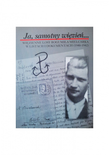Ja, samotny więzień... więzienne losy Bogumiła Mielcarka w listach  i dokumentach (1940-1942)