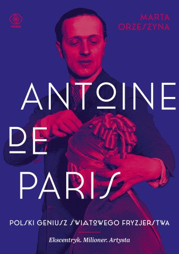 Antoine de Paris. Polski geniusz światowego fryzjerstwa. Ekscentryk, milioner, artysta