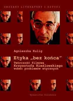 Etyka "bez końca". Twórczość filmowa Krzysztofa Kieślowskiego wobec problemów etycznych