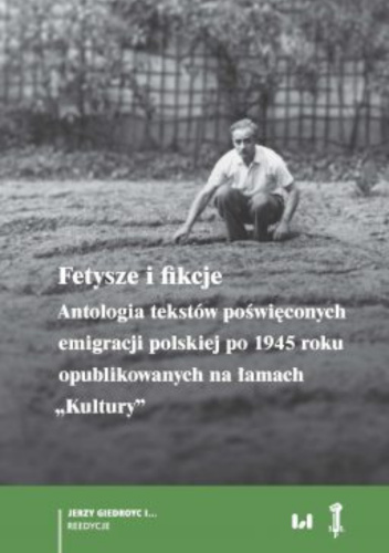Fetysze i fikcje Antologia tekstów poświęconych emigracji polskiej po 1945 r. opublikowanych na łamach „Kultury”