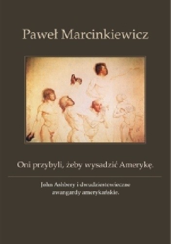 Oni przybyli, żeby wysadzić Amerykę. John Ashbery i dwudziestowieczne awangardy amerykańskie
