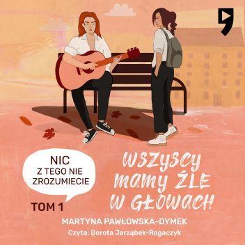 Wszyscy mamy źle w głowach. Nic z tego nie zrozumiecie. Tom 1