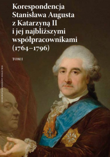 Korespondencja Stanisława Augusta z Katarzyną II i jej najbliższymi współpracownikami (1764-1796), tom 1