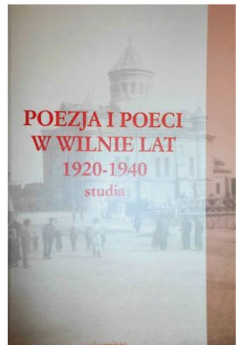 Poezja i poeci w Wilnie lat 1920-1940. Studia