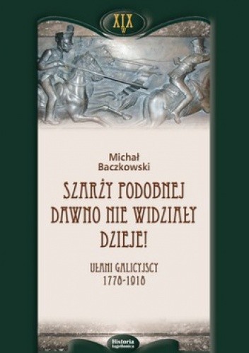 Szarży podobnej dawno nie widziały dzieje. Ułani galicyjscy 1778-1918