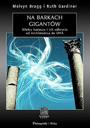 Na barkach gigantów. Wielcy badacze i ich odkrycia od Archimedesa do DNA