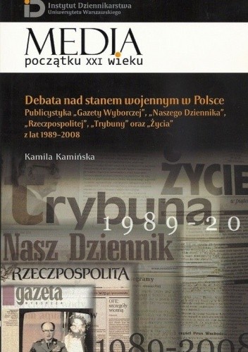Debata nad stanem wojennym w Polsce. Publicystyka „Gazety Wyborczej”, „Naszego Dziennika”, „Rzeczpospolitej”, „Trybuny” oraz „Życia” w latach 1989-2008
