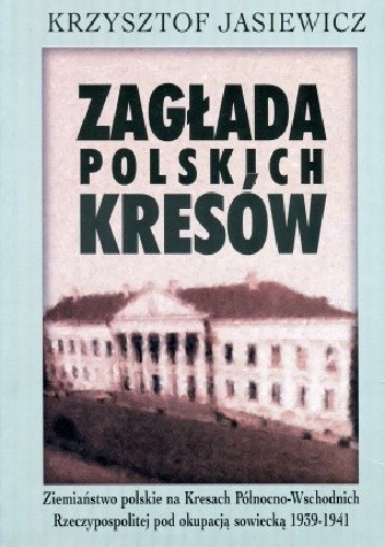 Zagłada polskich Kresów. Ziemiaństwo polskie na Kresach Północno-Wschodnich Rzeczypospolitej pod okupacją sowiecką 1939–1941