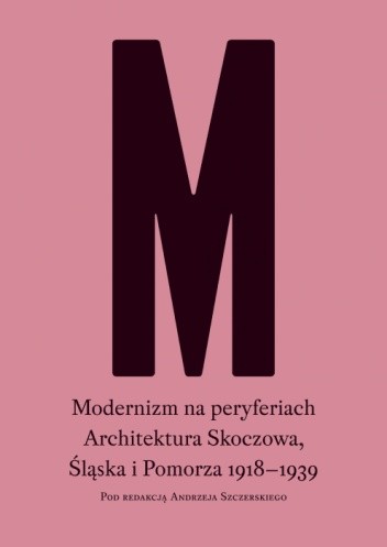Modernizm na peryferiach. Architektura Skoczowa, Śląska i Pomorza 1918-1939