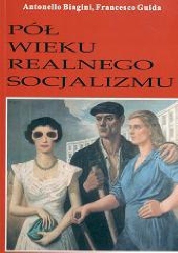 Pół wieku realnego socjalizmu : Europa Środkowowschodnia od II wojny światowej do upadku rządów komunistycznych