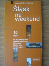 Śląsk na weekend. 10 tras po najpiękniejszych zakątkach Dolnego i Górnego Śląska oraz Opolszczyzny