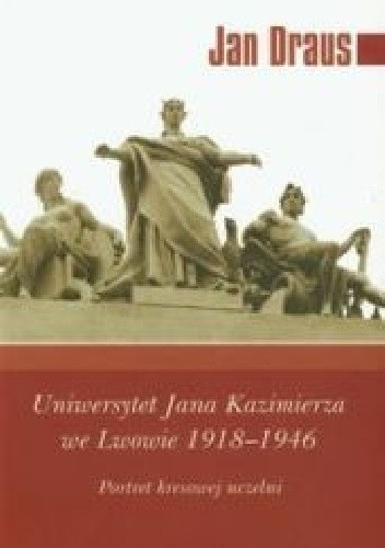 Uniwersytet Jana Kazimierza we Lwowie 1918 - 1946. Portret kresowej uczelni