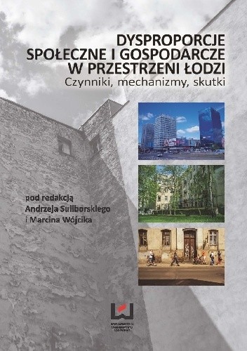 Dysproporcje społeczne i gospodarcze w przestrzeni Łodzi. Mechanizmy, Czynniki, skutki