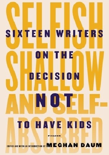 Selfish, shallow and self-absorbed. Sixteen writers on the decision not to have kids
