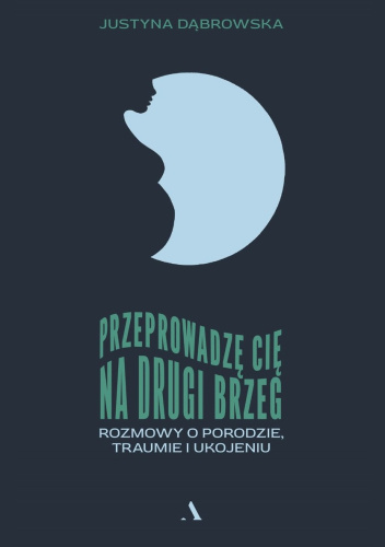Przeprowadzę cię na drugi brzeg. Rozmowy o porodzie, traumie i ukojeniu