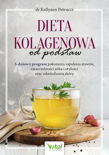 Dieta kolagenowa od podstaw. 5-dniowy program pokonania zapalenia stawów, nieszczelności jelita i otyłości oraz odmłodzenia skóry