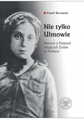Nie tylko Ulmowie. Historie o Polakach ratujących Żydów na Podlasiu