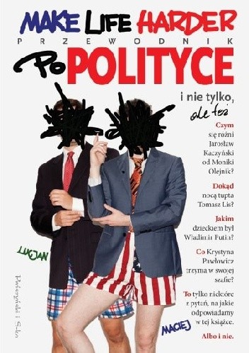 Make Life Harder. Przewodnik po polityce i nie tylko, ale też