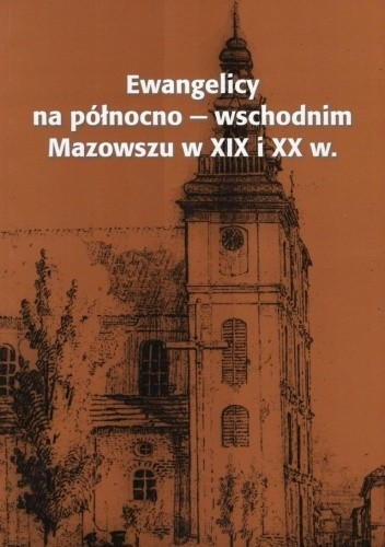 Ewangelicy na północno-wschodnim Mazowszu w XIX i XX wieku. Studia i materiały
