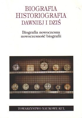 Biografia, historiografia, dawniej i dziś. Biografia nowoczesna - nowoczesność biografii