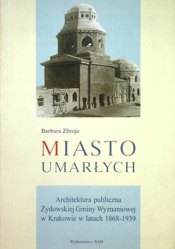 Miasto Umarłych. Architektura publiczna żydowskiej Gminy Wyznaniowej w Krakowie w latach 1868-1939