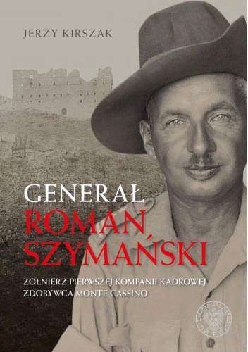 Generał Roman Szymański. Żołnierz Pierwszej Kompanii Kadrowej, Zdobywca Monte Cassino.
