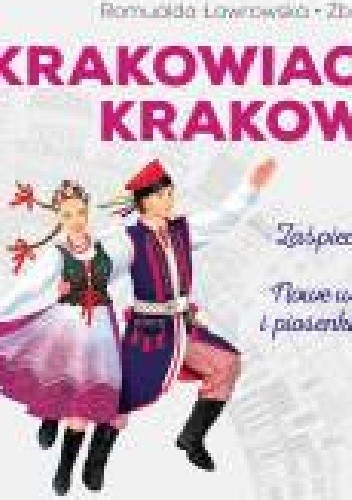 Krakowiaczek, krakowiak. Zaśpiewaj, zatańcz i pokochaj. Nowe wiersze, tańce i piosenki o Krakowie