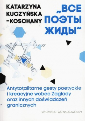 „Все поэты жиды”. Antytotalitarne gesty poetyckie i kreacyjne wobec Zagłady oraz innych doświadczeń granicznych