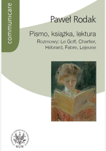 Pismo, książka, lektura. Rozmowy: Le Goff, Chartier, Hébrard, Fabre, Lejeune