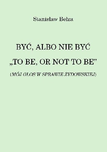 BYĆ, ALBO NIE BYĆ "TO BE, OR NOT TO BE" (MÓJ GŁOS W SPRAWIE ŻYDOWSKIEJ)