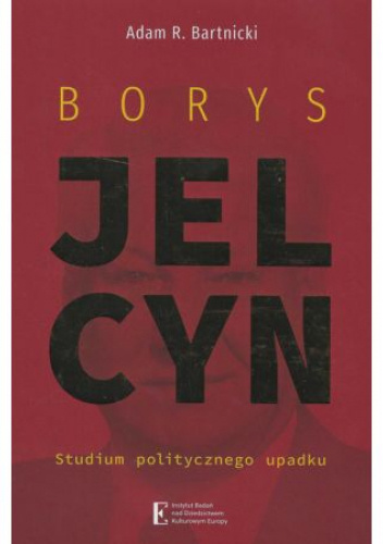 Borys Jelcyn. Studium politycznego upadku.