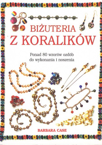 Biżuteria z koralików. Ponad 80 wzorów ozdób do wykonania i noszenia