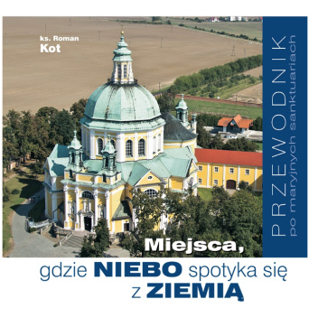 Miejsca, gdzie NIEBO spotyka się z ZIEMIĄ – przewodnik po maryjnych sanktuariach