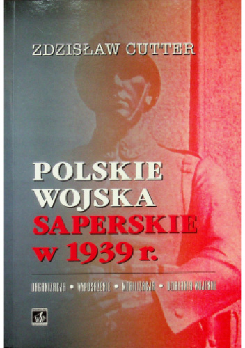 Polskie wojska saperskie w 1939 r. Organizacja, wyposażenie, mobilizacja, działania bojowe.