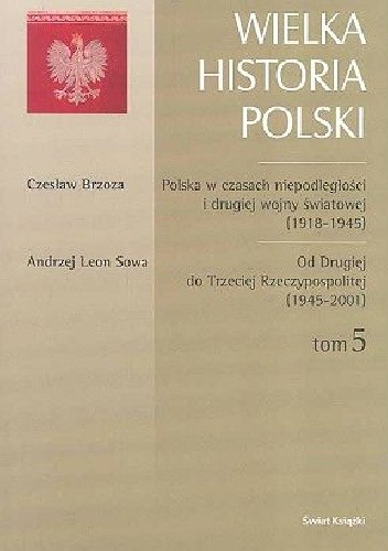 Polska w czasach niepodległości i drugiej wojny światowej (1918-1945) / Czesław Brzoza. Od Drugiej do Trzeciej Rzeczypospolitej (1945-2001) / Andrzej Leon Sowa