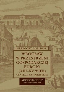 Wrocław w przestrzeni gospodarczej Europy (XII-XV w.)