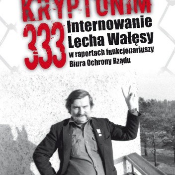 Kryptonim 333. Internowanie Lecha Wałęsy w raportach funkcjonariuszy Biura Ochrony Rządu