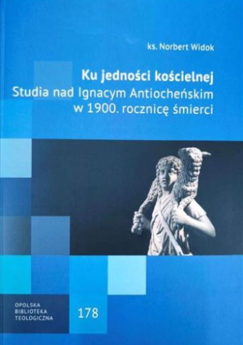 Ku jedności kościelnej: Studia nad Ignacym Antiocheńskim w 1900. rocznicę śmierci