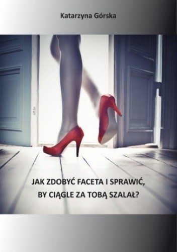 Jak zdobyć faceta i sprawić, by ciągle za Tobą szalał