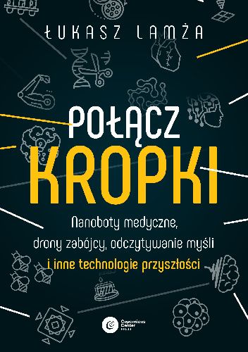 Połącz kropki. Nanoboty medyczne, drony zabójcy, odczytywanie myśli i inne technologie przyszłości