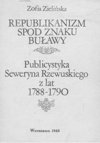 Republikanizm spod znaku buławy: publicystyka Seweryna Rzewuskiego z lat 1788-1790