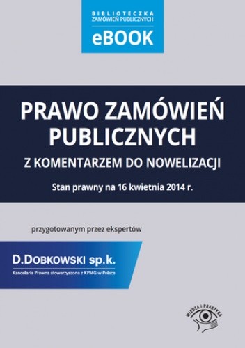 Prawo zamówień publicznych z komentarzem do nowelizacji przygotowanym przez ekspertów Kancelarii Prawnej D.Dobkowski sp. k. stowarzyszonej z KPMG w Polsce. Stan prawny na 16 kwietnia 2014 r