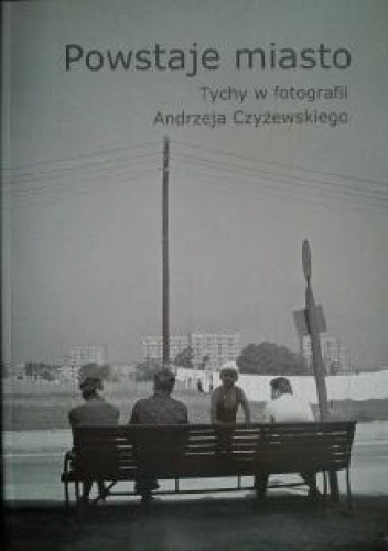 Powstaje miasto: Tychy w fotografii Andrzeja Czyżewskiego