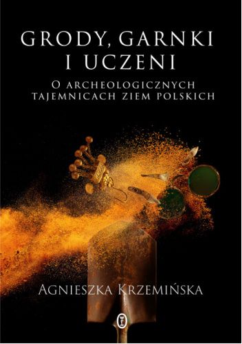 Grody, garnki i uczeni. O archeologicznych tajemnicach ziem polskich