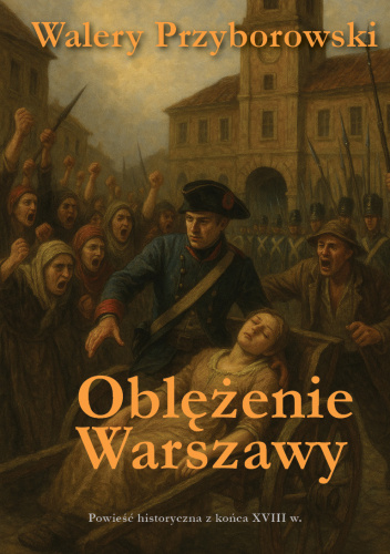 Oblężenie Warszawy: Powieść historyczna z końca XVIII wieku