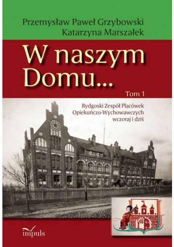 W naszym Domu... Bydgoski Zespół Placówek Opiekuńczo-Wychowawczych wczoraj i dziś