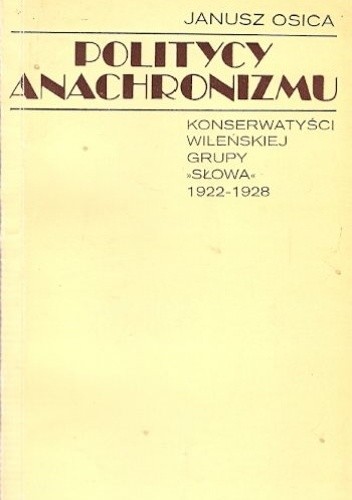 Politycy anachronizmu: Konserwatyści wileńskiej grupy „Słowa” 1922-1928