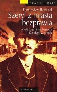 Szeryf z miasta bezprawia. Wyatt Earp i inne legendy Dzikiego Zachodu